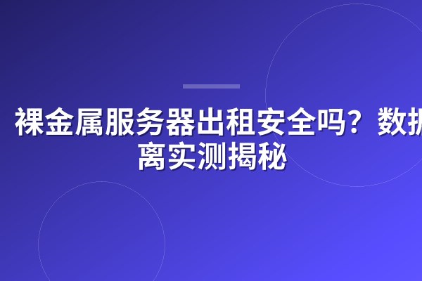 裸金属服务器出租安全吗?数据隔离实测揭秘