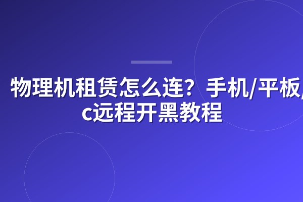 物理机租赁怎么连?手机/平板/Mac远程开黑教程