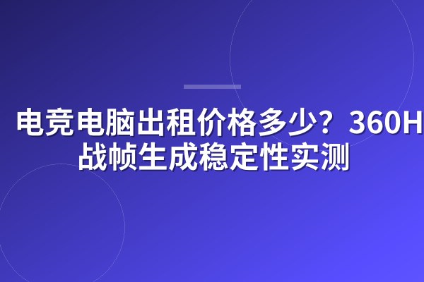 电竞电脑出租价格多少?360Hz实战帧生成稳定性实测